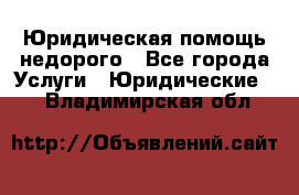 Юридическая помощь недорого - Все города Услуги » Юридические   . Владимирская обл.